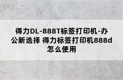 得力DL-888T标签打印机-办公新选择 得力标签打印机888d怎么使用